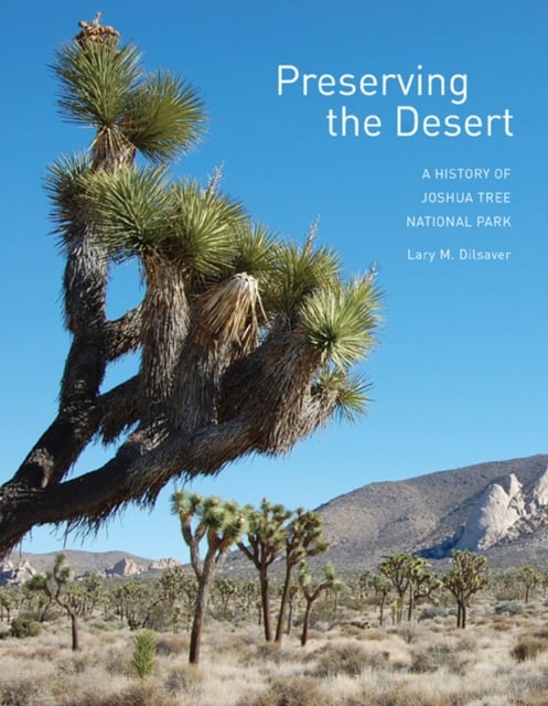 Preserving the Desert – A History of Joshua Tree National Park Dilsaver