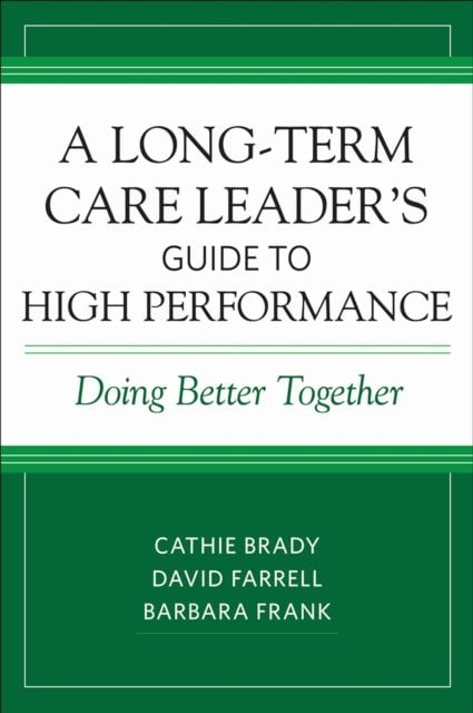 A Long–Term Care Leader′s Guide to High Performa – Doing Better Together Brady