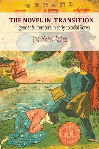 The Novel in Transition – Gender and Literature in Early Colonial Korea Rhee