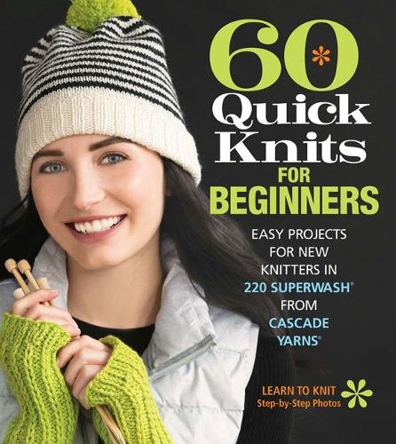 60 Quick Knits for Beginners: Easy Projects for New Knitters in 220 Superwash from Cascade Yarns