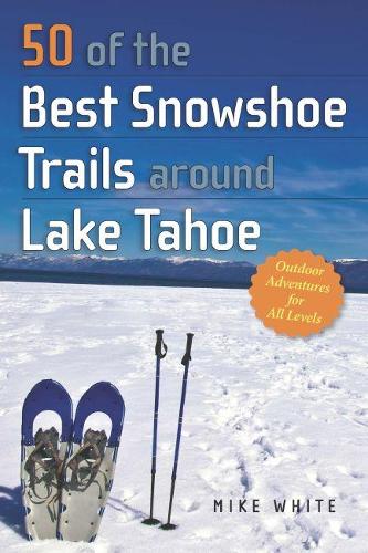 50 of the Best Snowshoe Trails around Lake Tahoe White Paperback 9781943859795