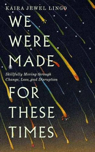 We Were Made for These Times: Skillfully Moving through Change, Loss, and Disruption