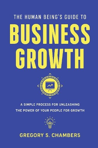 The Human Being′s Guide to Business Growth – A Simple Process For Unleashing Th…