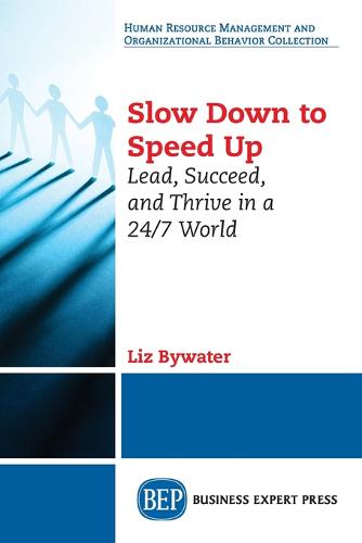 Slow Down to Speed Up – Lead, Succeed, and Thrive in a 24/7 World Bywater