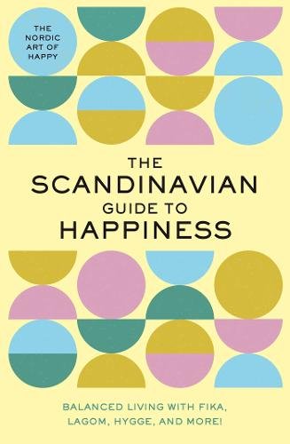 The Scandinavian Guide to Happiness: The Nordic Art of Happy and Balanced Living with Fika, Lagom, Hygge, and More!