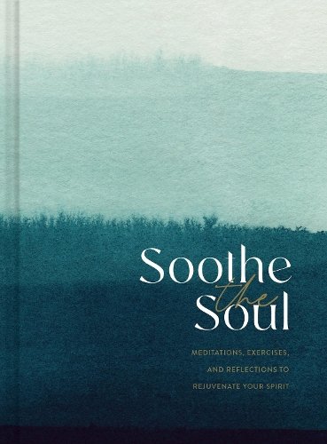 Soothe the Soul: Meditations, Exercises, and Reflections to Rejuvenate Your Spirit
