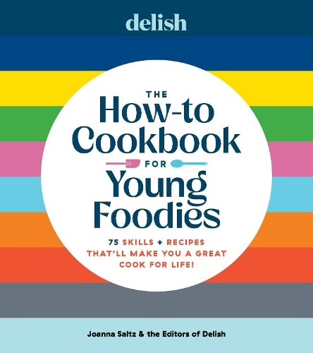 Delish The How-To Cookbook for Young Foodies: 75 Skills + Recipes That'll Make You a Great Cook for Life