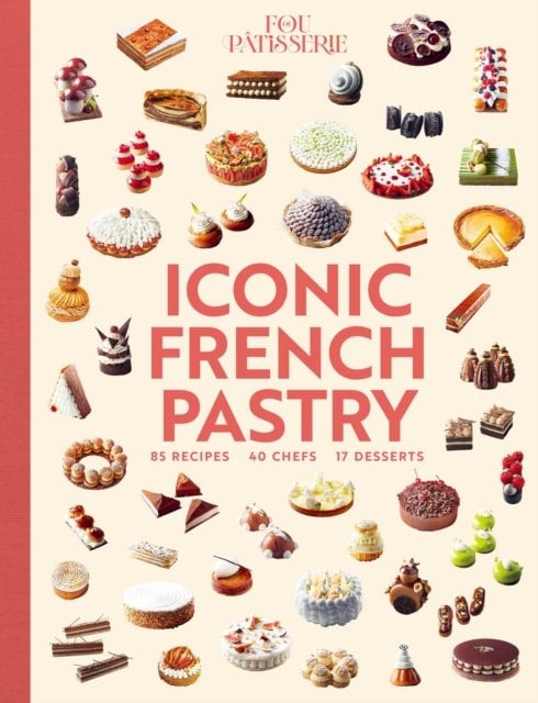 Iconic French Pastry: 85 Recipes, 17 Desserts, 40 Chefs