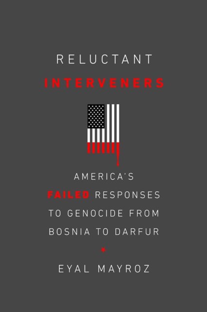 Reluctant Interveners – America`s Failed Responses to Genocide from Bosnia to D…