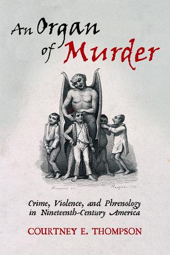 An Organ of Murder – Crime, Violence, and Phrenology in Nineteenth–Century Amer…