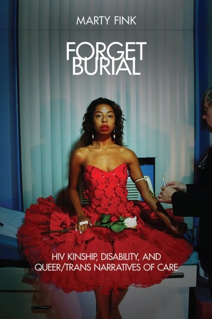 Forget Burial – HIV Kinship, Disability, and Queer/Trans Narratives of Care Fink