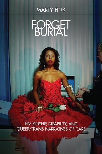 Forget Burial – HIV Kinship, Disability, and Queer/Trans Narratives of Care Fink