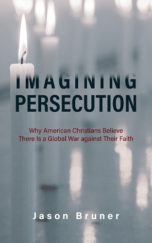 Imagining Persecution – Why American Christians Believe There Is a Global War a…