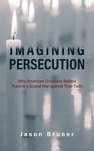 Imagining Persecution – Why American Christians Believe There Is a Global War a…