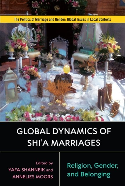 Global Dynamics of Shi`a Marriages – Religion, Gender, and Belonging Shanneik