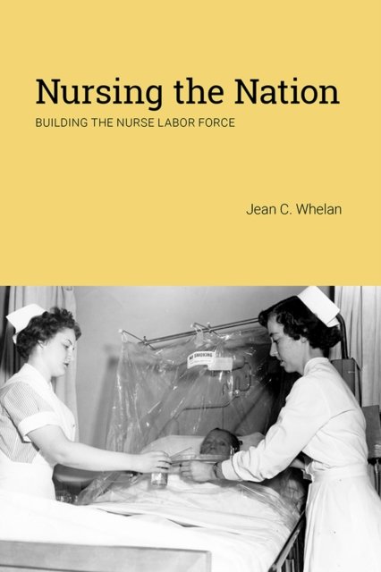 Nursing the Nation – Building the Nurse Labor Force Whelan Hardback