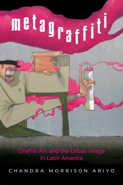 Metagraffiti – Graffiti Art and the Urban Image in Latin America Morrison Ariyo