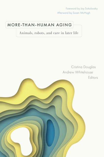 More–than–Human Aging – Animals, Robots, and Care in Later Life Douglas Hardback
