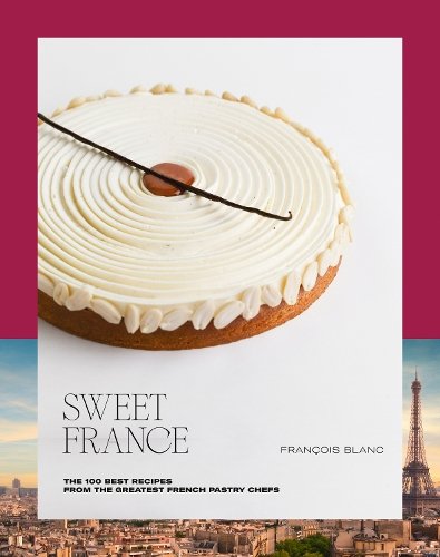 Sweet France: The 100 Best Recipes from the Greatest French Pastry Chefs