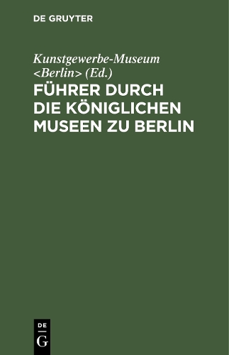 Führer durch die Königlichen Museen zu Berlin – Das Kunstgewerbe–Museum Hardback