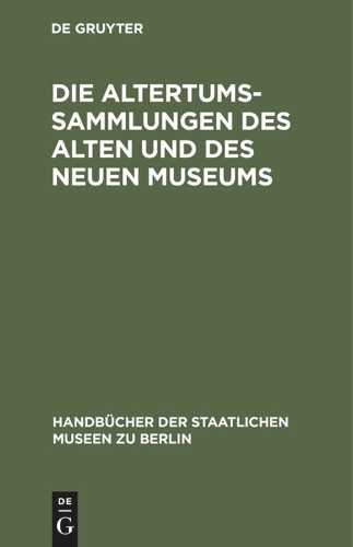 Die Altertums–Sammlungen des Alten und des Neuen – Führer durch die Königlichen…