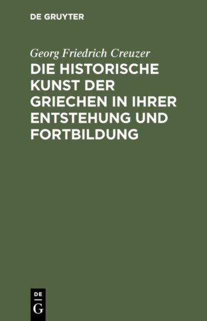 Die historische Kunst der Griechen in ihrer Entstehung und Fortbildung Creuzer