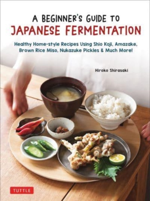 A Beginner's Guide to Japanese Fermentation: Healthy Home-Style Recipes Using Shio Koji, Amazake, Brown Rice Miso, Nukazuke Pick