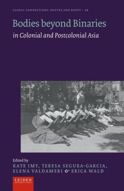 Bodies beyond Binaries – in Colonial and Postcolonial Asia Imy Segura–garcia