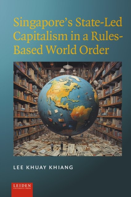 Singapore′s State–Led Capitalism in a Rules–Based World Order Khuay Khiang