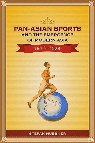 Pan–Asian Sports and the Emergence of Modern Asia, 1913–1974 Huebner Paperback