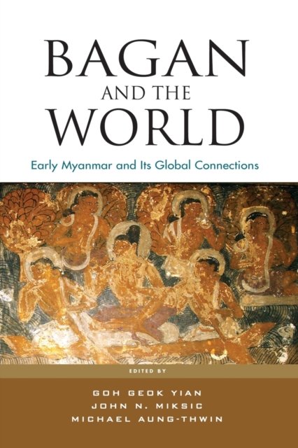Bagan and the World – Early Myanmar and the its Global Connections Yian Miksic