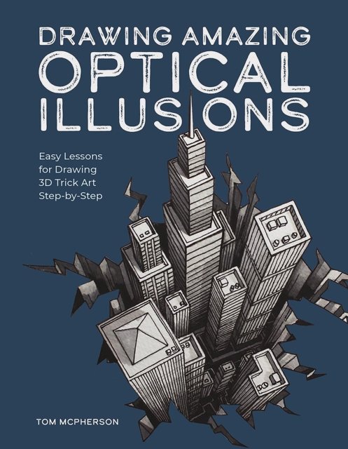 Drawing Amazing Optical Illusions: Easy Lessons for Drawing 3D Trick Art Step-by-Step